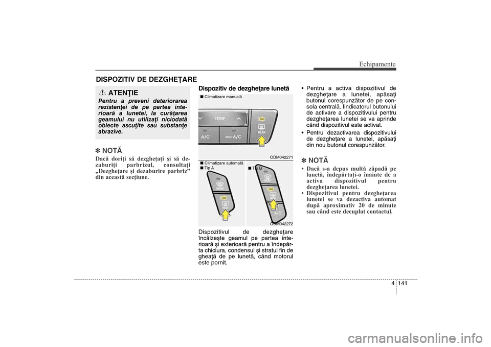 Hyundai Santa Fe 2013  Manualul de utilizare (in Romanian) 4 141
Echipamente
DISPOZITIV DE DEZGHEÞARE 
] NOTÃDacă doriţi să dezgheţaţi şi să de-
zaburiţi parbrizul, consultaţi
„Dezgheţare şi dezaburire parbriz”
din această secţiune.  
Dispo
