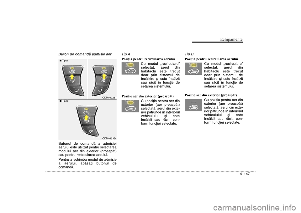 Hyundai Santa Fe 2013 Manualul de utilizare (in Romanian) 4 147
Echipamente
Buton de comandã admisie aer
Butonul de comandã a admisiei
aerului este utilizat pentru selectarea
modului aer din exterior (proaspãt)
sau pentru recircularea aerului.
Pentru a s Hyundai Santa Fe 2013 Manualul de utilizare (in Romanian) 4 147
Echipamente
Buton de comandã admisie aer
Butonul de comandã a admisiei
aerului este utilizat pentru selectarea
modului aer din exterior (proaspãt)
sau pentru recircularea aerului.
Pentru a s