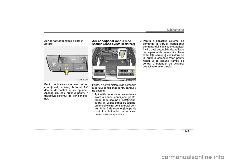 Hyundai Santa Fe 2013 Manualul de utilizare (in Romanian) 4 149
Echipamente
Aer condiþionat (dacã existã în
dotare)
Pentru activarea sistemului de aer
condiþionat, apãsaþi butonul A/C
(lampa de control se va aprinde).
Apãsaþi din nou butonul pentr Hyundai Santa Fe 2013 Manualul de utilizare (in Romanian) 4 149
Echipamente
Aer condiþionat (dacã existã în
dotare)
Pentru activarea sistemului de aer
condiþionat, apãsaþi butonul A/C
(lampa de control se va aprinde).
Apãsaþi din nou butonul pentr