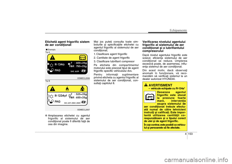Hyundai Santa Fe 2013 Manualul de utilizare (in Romanian) 4 153
Echipamente
Etichetã agent frigorific sistem
de aer condiþionathAmplasarea etichetei cu agentul
frigorific al sistemului de aer
condiþionat poate fi diferitã faþã de
cea din imagine. Mai j Hyundai Santa Fe 2013 Manualul de utilizare (in Romanian) 4 153
Echipamente
Etichetã agent frigorific sistem
de aer condiþionathAmplasarea etichetei cu agentul
frigorific al sistemului de aer
condiþionat poate fi diferitã faþã de
cea din imagine. Mai j