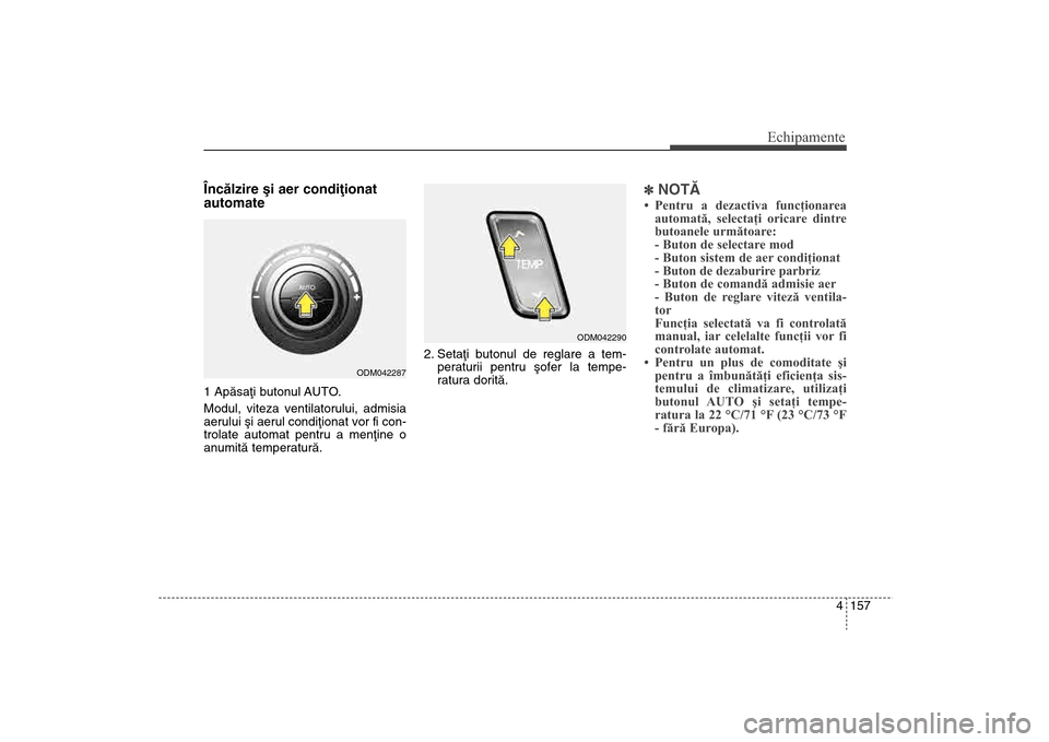 Hyundai Santa Fe 2013 Manualul de utilizare (in Romanian) 4 157
Echipamente
Încãlzire ºi aer condiþionat
automate1 Apãsaþi butonul AUTO.
Modul, viteza ventilatorului, admisia
aerului ºi aerul condiþionat vor fi con-
trolate automat pentru a menþine Hyundai Santa Fe 2013 Manualul de utilizare (in Romanian) 4 157
Echipamente
Încãlzire ºi aer condiþionat
automate1 Apãsaþi butonul AUTO.
Modul, viteza ventilatorului, admisia
aerului ºi aerul condiþionat vor fi con-
trolate automat pentru a menþine