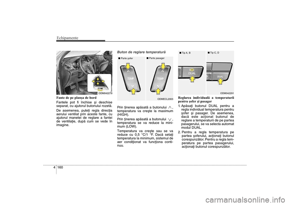 Hyundai Santa Fe 2013 Manualul de utilizare (in Romanian) Echipamente160
4Fante de pe planşa de bord
Fantele pot fi închise ºi deschise
separat, cu ajutorul butonului rozetã.
De asemenea, puteþi regla direcþia
aerului ventilat prin aceste fante, cu
aju Hyundai Santa Fe 2013 Manualul de utilizare (in Romanian) Echipamente160
4Fante de pe planşa de bord
Fantele pot fi închise ºi deschise
separat, cu ajutorul butonului rozetã.
De asemenea, puteþi regla direcþia
aerului ventilat prin aceste fante, cu
aju