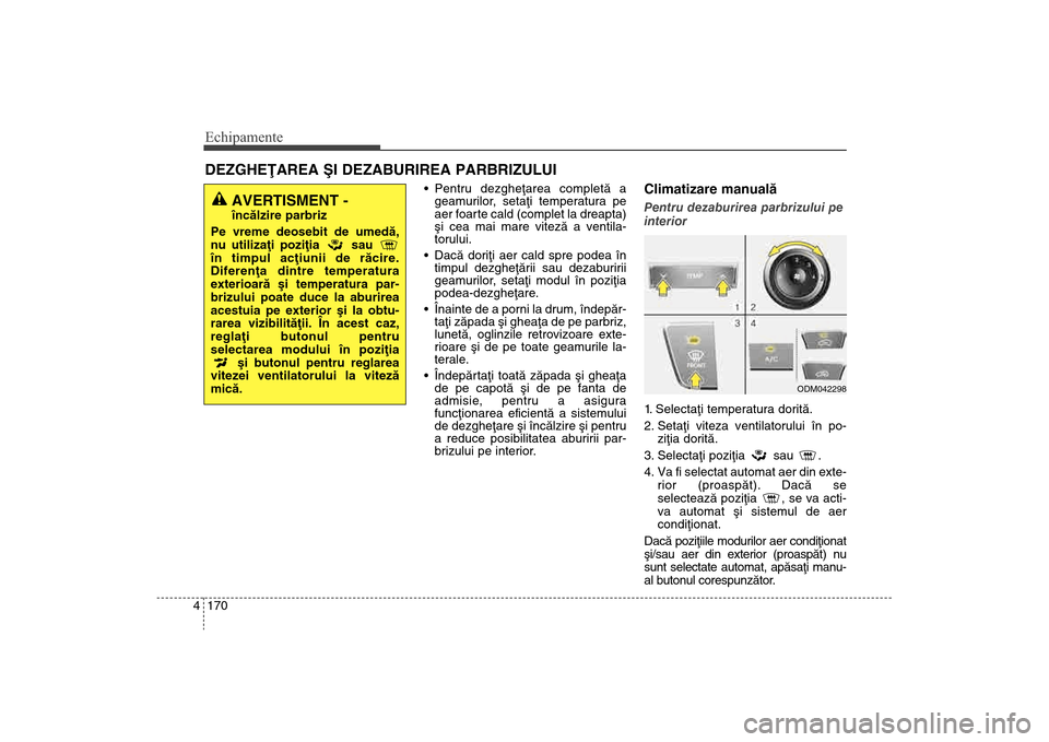 Hyundai Santa Fe 2013 Manualul de utilizare (in Romanian) Echipamente170
4
Pentru dezgheþarea completã a
geamurilor, setaþi temperatura pe
aer foarte cald (complet la dreapta)
ºi cea mai mare vitezã a ventila-
torului.
Dacã doriþi aer cald spre pode Hyundai Santa Fe 2013 Manualul de utilizare (in Romanian) Echipamente170
4
Pentru dezgheþarea completã a
geamurilor, setaþi temperatura pe
aer foarte cald (complet la dreapta)
ºi cea mai mare vitezã a ventila-
torului.
Dacã doriþi aer cald spre pode