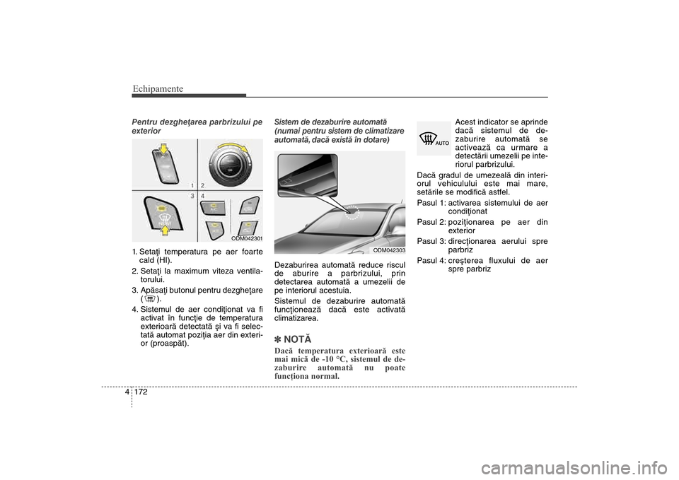 Hyundai Santa Fe 2013 Manualul de utilizare (in Romanian) Echipamente172
4Pentru dezgheþarea parbrizului pe
exterior
1. Setaþi temperatura pe aer foarte
cald (HI).
2.
Setaþi la maximum viteza ventila-torului.
3. Apãsaþi butonul pentru dezgheþare () Hyundai Santa Fe 2013 Manualul de utilizare (in Romanian) Echipamente172
4Pentru dezgheþarea parbrizului pe
exterior
1. Setaþi temperatura pe aer foarte
cald (HI).
2.
Setaþi la maximum viteza ventila-torului.
3. Apãsaþi butonul pentru dezgheþare ()