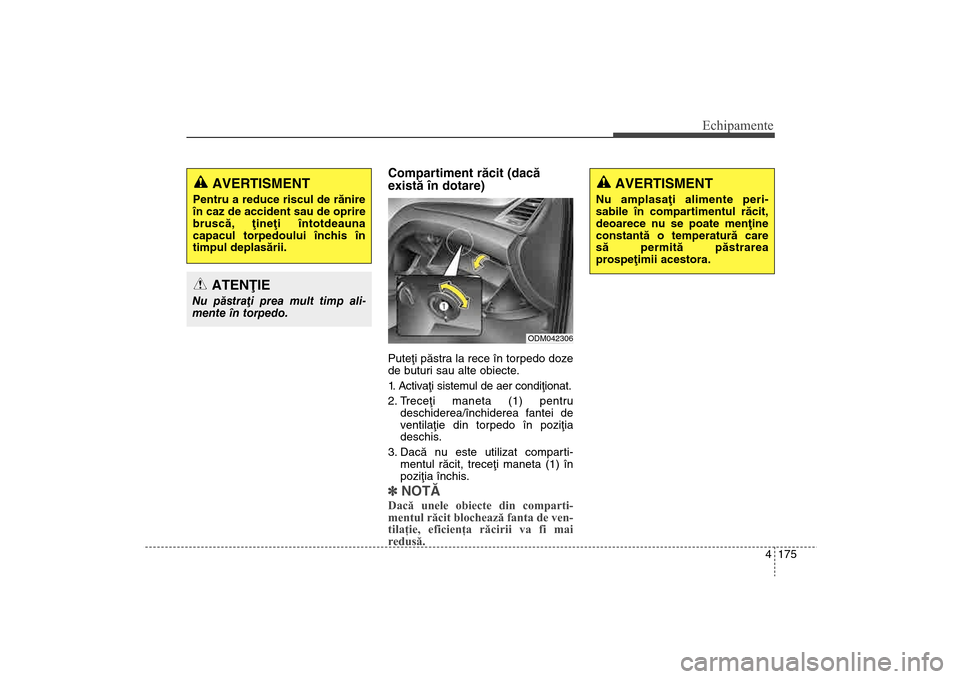 Hyundai Santa Fe 2013 Manualul de utilizare (in Romanian) 4 175
Echipamente
Compartiment rãcit (dacã
existã în dotare)Puteþi pãstra la rece în torpedo doze
de buturi sau alte obiecte.
1. Activaþi sistemul de aer condiþionat.
2. Treceþi maneta (1) p Hyundai Santa Fe 2013 Manualul de utilizare (in Romanian) 4 175
Echipamente
Compartiment rãcit (dacã
existã în dotare)Puteþi pãstra la rece în torpedo doze
de buturi sau alte obiecte.
1. Activaþi sistemul de aer condiþionat.
2. Treceþi maneta (1) p