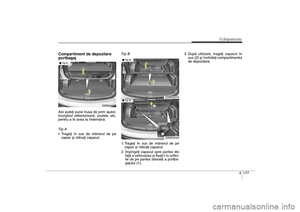 Hyundai Santa Fe 2013 Manualul de utilizare (in Romanian) 4 177
Echipamente
Compartiment de depozitare
portbagajAici puteþi pune trusa de prim ajutor,
triunghiul reflectorizant, sculele, etc.
pentru a le avea la îndemânã.
Tip A
Trageþi în sus de mâne Hyundai Santa Fe 2013 Manualul de utilizare (in Romanian) 4 177
Echipamente
Compartiment de depozitare
portbagajAici puteþi pune trusa de prim ajutor,
triunghiul reflectorizant, sculele, etc.
pentru a le avea la îndemânã.
Tip A
Trageþi în sus de mâne