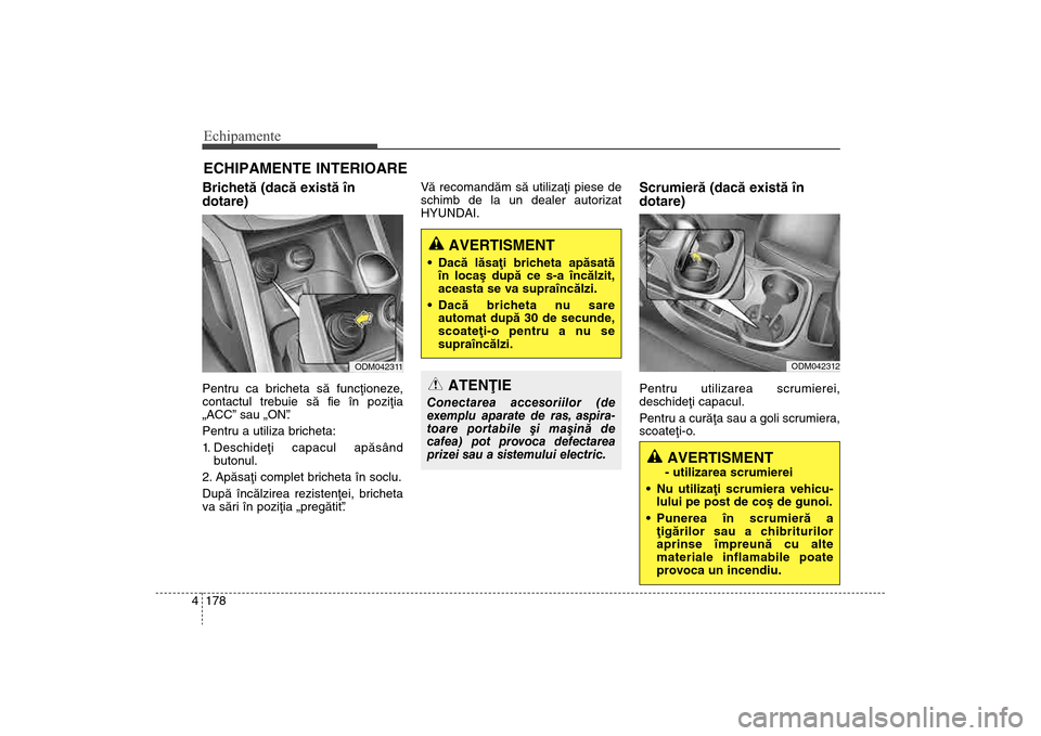 Hyundai Santa Fe 2013 Manualul de utilizare (in Romanian) Echipamente178
4ECHIPAMENTE INTERIOARE Brichetã (dacã existã în
dotare)Pentru ca bricheta sã funcþioneze,
contactul trebuie sã fie în poziþia
„ACC” sau „ON” .
Pentru a utiliza brichet Hyundai Santa Fe 2013 Manualul de utilizare (in Romanian) Echipamente178
4ECHIPAMENTE INTERIOARE Brichetã (dacã existã în
dotare)Pentru ca bricheta sã funcþioneze,
contactul trebuie sã fie în poziþia
„ACC” sau „ON” .
Pentru a utiliza brichet
