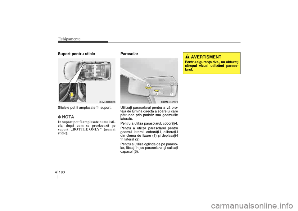 Hyundai Santa Fe 2013  Manualul de utilizare (in Romanian) Echipamente180
4Suport pentru sticleSticlele pot fi amplasate în suport.] NOTÃÎn suport pot fi amplasate numai sti-
cle, după cum se precizează pe
suport „BOTTLE ONLY” (numai
sticle).
Parasol