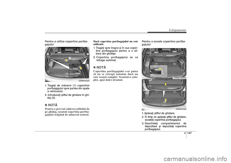 Hyundai Santa Fe 2013 Manualul de utilizare (in Romanian) 4 187
Echipamente
Pentru a utiliza copertina portba-
gajului
1. Trageþi de mânerul (1) copertineipor tbagajului spre partea din spate
a vehiculului.
2. Introduceþi ºtiftul de ghidare în ghi- daj Hyundai Santa Fe 2013 Manualul de utilizare (in Romanian) 4 187
Echipamente
Pentru a utiliza copertina portba-
gajului
1. Trageþi de mânerul (1) copertineipor tbagajului spre partea din spate
a vehiculului.
2. Introduceþi ºtiftul de ghidare în ghi- daj