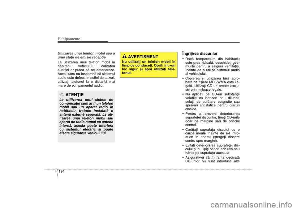 Hyundai Santa Fe 2013  Manualul de utilizare (in Romanian) Echipamente194
4Utilizarea unui telefon mobil sau a
unei staþii de emisie recepþie 
La utilizarea unui telefon mobil în
habitaclul vehiculului, calitatea
audiþiei ar putea sã se deterioreze
.
Ace