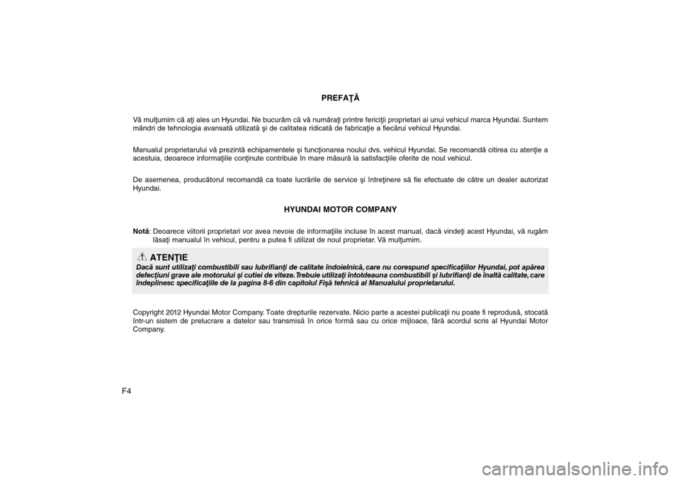 Hyundai Santa Fe 2013 Manualul de utilizare (in Romanian) F4PREFAÞÃ
Vã mulþumim cã aþi ales un Hyundai. Ne bucurãm cã vã numãraþi printre fericiþii proprieta\
ri ai unui vehicul marca Hyundai. Sunt
em
mândri de tehnologia avansatã utilizatã º Hyundai Santa Fe 2013 Manualul de utilizare (in Romanian) F4PREFAÞÃ
Vã mulþumim cã aþi ales un Hyundai. Ne bucurãm cã vã numãraþi printre fericiþii proprieta\
ri ai unui vehicul marca Hyundai. Sunt
em
mândri de tehnologia avansatã utilizatã º