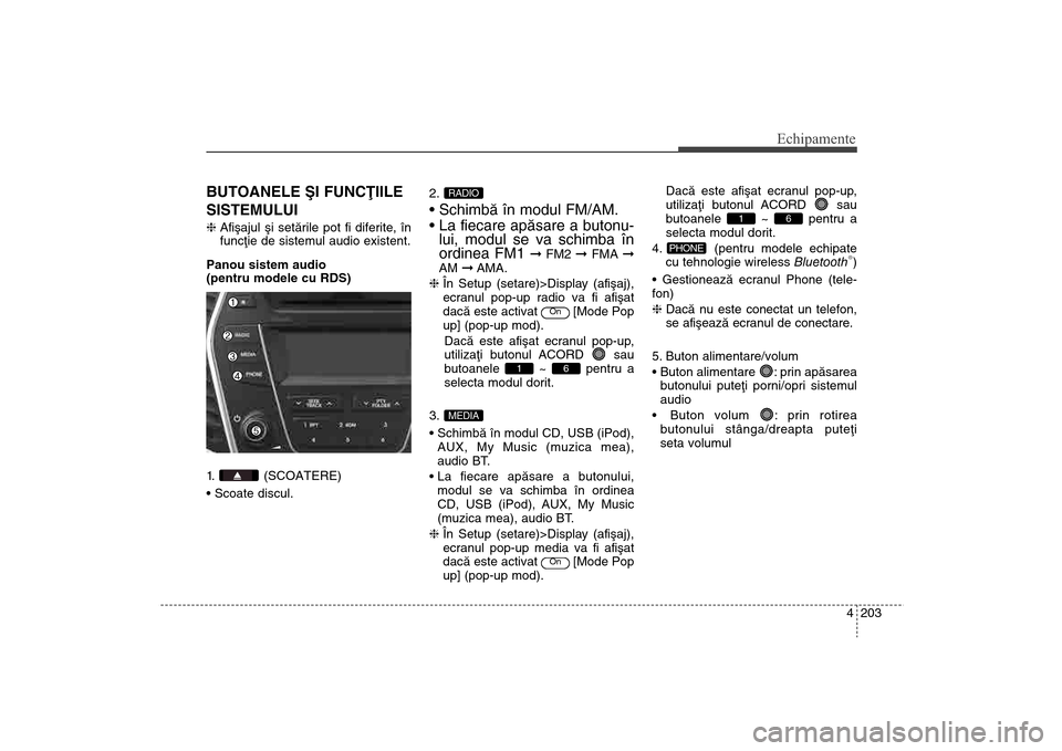 Hyundai Santa Fe 2013 Manualul de utilizare (in Romanian) 4 203
Echipamente
BUTOANELE ªI FUNCÞIILE
SISTEMULUIhAfiºajul ºi setãrile pot fi diferite, în
funcþie de sistemul audio existent.
Panou sistem audio
(pentru modele cu RDS)
1. (SCOATERE)
2.
l Hyundai Santa Fe 2013 Manualul de utilizare (in Romanian) 4 203
Echipamente
BUTOANELE ªI FUNCÞIILE
SISTEMULUIhAfiºajul ºi setãrile pot fi diferite, în
funcþie de sistemul audio existent.
Panou sistem audio
(pentru modele cu RDS)
1. (SCOATERE)
2.
l