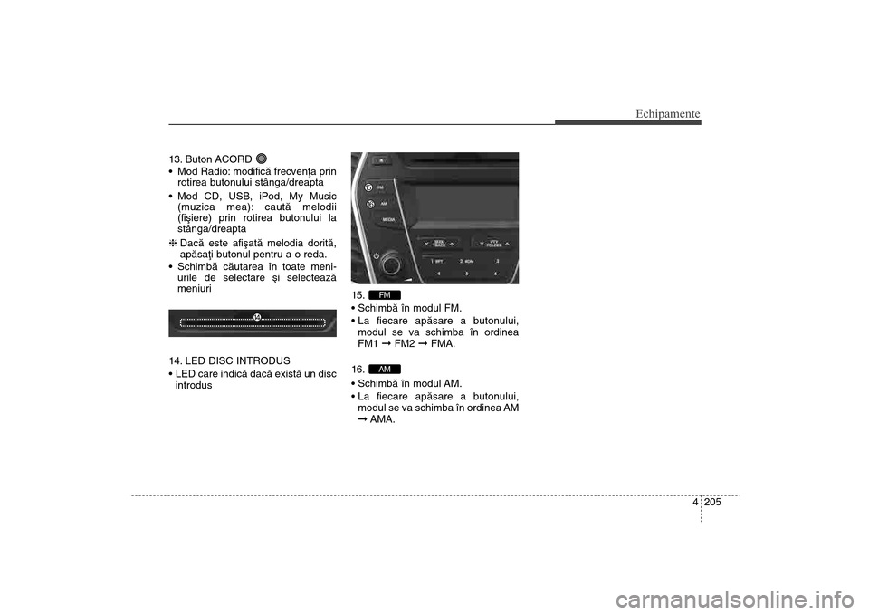Hyundai Santa Fe 2013 Manualul de utilizare (in Romanian) 4 205
Echipamente
13. Buton ACORD
Mod Radio: modificã frecvenþa prinrotirea butonului stânga/dreapta
Mod CD, USB, iPod, My Music (muzica mea): cautã melodii
(fiºiere) prin rotirea butonului la Hyundai Santa Fe 2013 Manualul de utilizare (in Romanian) 4 205
Echipamente
13. Buton ACORD
Mod Radio: modificã frecvenþa prinrotirea butonului stânga/dreapta
Mod CD, USB, iPod, My Music (muzica mea): cautã melodii
(fiºiere) prin rotirea butonului la