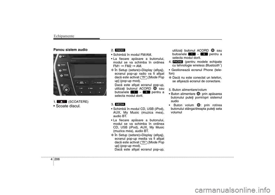 Hyundai Santa Fe 2013 Manualul de utilizare (in Romanian) Echipamente206
4Panou sistem audio1. (SCOATERE)
2.
modul se va schimba în ordinea
FM1 ßFM2 ßAM.
h În Setup (setare)>Display (afiºaj),
ecranul pop-up radio va fi afiºat
dacã este activat Hyundai Santa Fe 2013 Manualul de utilizare (in Romanian) Echipamente206
4Panou sistem audio1. (SCOATERE)
2.
modul se va schimba în ordinea
FM1 ßFM2 ßAM.
h În Setup (setare)>Display (afiºaj),
ecranul pop-up radio va fi afiºat
dacã este activat