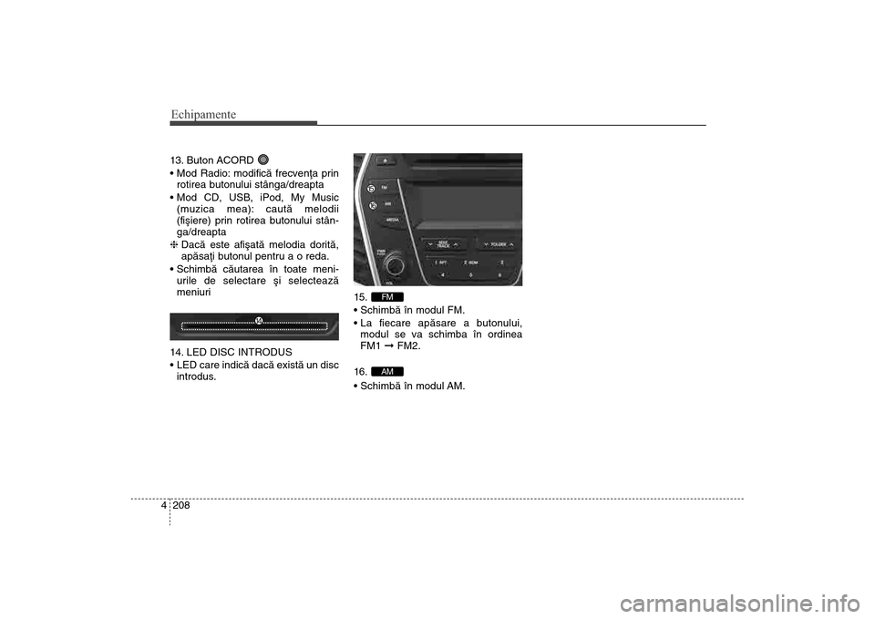 Hyundai Santa Fe 2013 Manualul de utilizare (in Romanian) Echipamente208
413. Buton ACORD
rotirea butonului stânga/dreapta
(muzica mea): cautã melodii
(fiºiere) prin rotirea butonului stân-
ga/dreapta
h Dacã este afiºatã melodia doritã,
apãsaþi Hyundai Santa Fe 2013 Manualul de utilizare (in Romanian) Echipamente208
413. Buton ACORD
rotirea butonului stânga/dreapta
(muzica mea): cautã melodii
(fiºiere) prin rotirea butonului stân-
ga/dreapta
h Dacã este afiºatã melodia doritã,
apãsaþi
