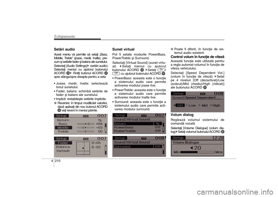 Hyundai Santa Fe 2013  Manualul de utilizare (in Romanian) Echipamente210
4Setãri audioAcest meniu vã permite sã setaþi „Bass,
Middle, Treble” (joase, medii, înalte), pre-
cum ºi setãrile fader ºi balans ale sunetului.
Selectaþi [Audio Settings] 