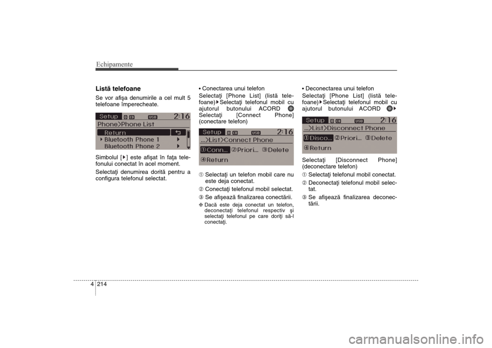 Hyundai Santa Fe 2013  Manualul de utilizare (in Romanian) Echipamente214
4Listã telefoaneSe vor afiºa denumirile a cel mult 5
telefoane împerecheate.
Simbolul [ ] este afiºat în faþa tele-
fonului conectat în acel moment.
Selectaþi denumirea doritã 