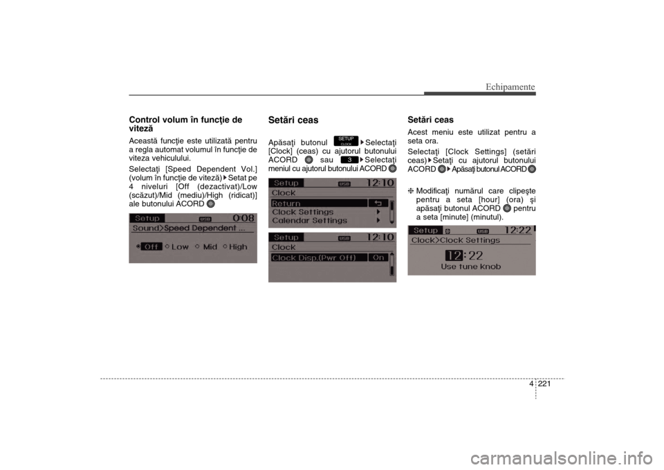 Hyundai Santa Fe 2013  Manualul de utilizare (in Romanian) 4 221
Echipamente
Control volum în funcþie de
vitezãAceastã funcþie este utilizatã pentru
a regla automat volumul în funcþie de
viteza vehiculului.
Selectaþi [Speed Dependent Vol.]
(volum în