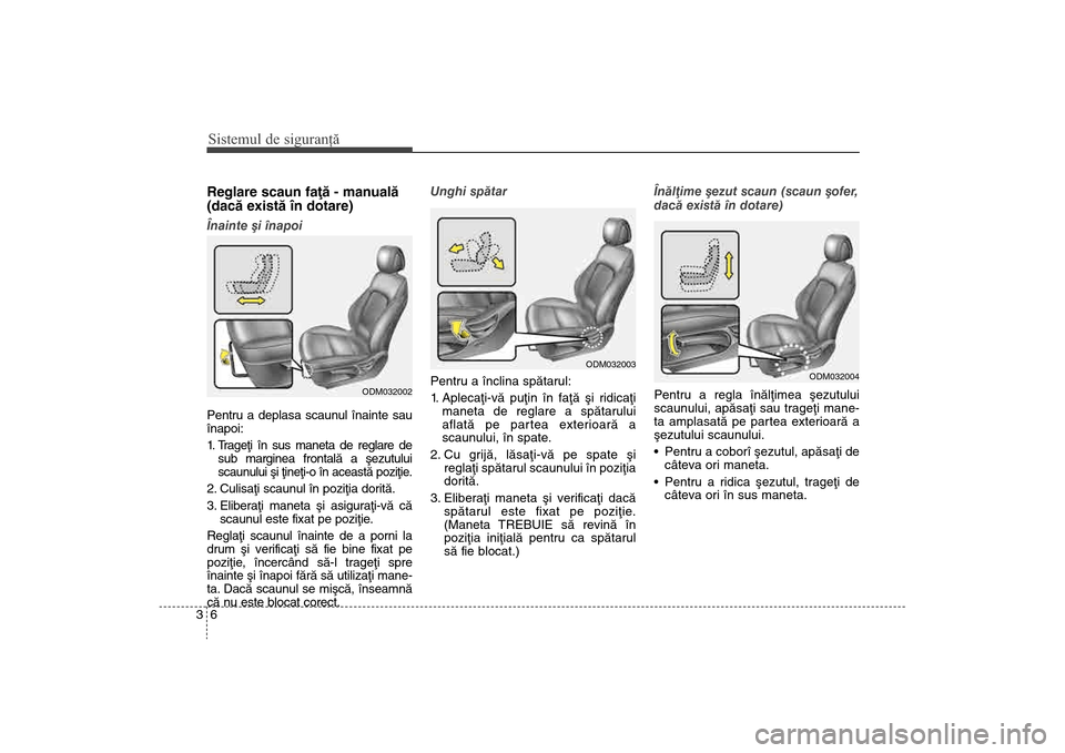Hyundai Santa Fe 2013  Manualul de utilizare (in Romanian) Sistemul de siguranţă63Reglare scaun faþã - manualã
(dacã existã în dotare)Înainte ºi înapoi
Pentru a deplasa scaunul înainte sau
înapoi:
1. Trageþi în sus maneta de reglare de sub marg