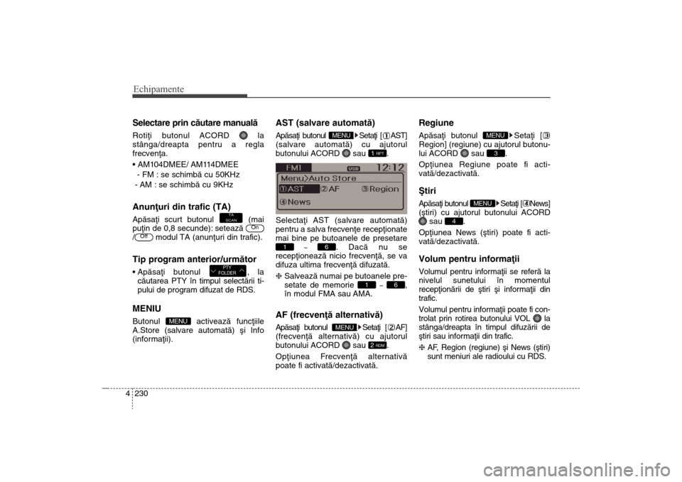 Hyundai Santa Fe 2013 Manualul de utilizare (in Romanian) Echipamente230
4Selectare prin cãutare manualãRotiþi butonul ACORD la
stânga/dreapta pentru a regla
frecvenþa.
- FM : se schimbã cu 50KHz
- AM : se schimbã cu 9KHzAnunþuri din trafic (TA)Ap Hyundai Santa Fe 2013 Manualul de utilizare (in Romanian) Echipamente230
4Selectare prin cãutare manualãRotiþi butonul ACORD la
stânga/dreapta pentru a regla
frecvenþa.
- FM : se schimbã cu 50KHz
- AM : se schimbã cu 9KHzAnunþuri din trafic (TA)Ap