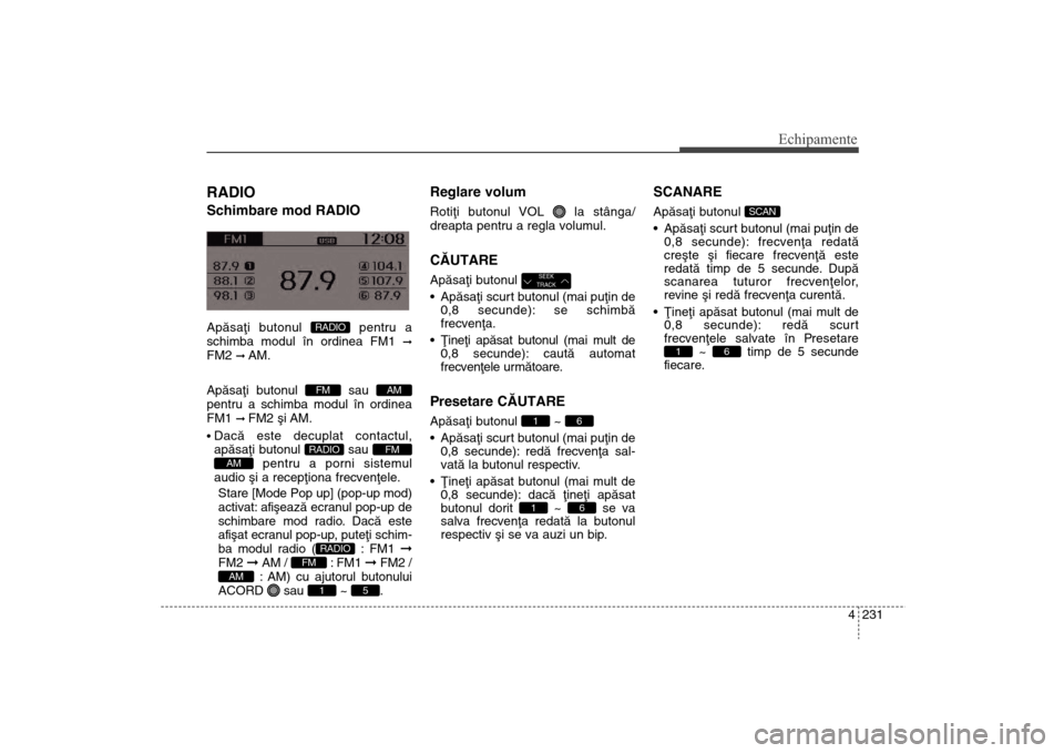 Hyundai Santa Fe 2013 Manualul de utilizare (in Romanian) 4 231
Echipamente
RADIO Schimbare mod RADIOApãsaþi butonul pentru a
schimba modul în ordinea FM1
ß
FM2
ß AM.
Apãsaþi butonul sau
pentru a schimba modul în ordinea
FM1 ß FM2 ºi AM.
Dacã Hyundai Santa Fe 2013 Manualul de utilizare (in Romanian) 4 231
Echipamente
RADIO Schimbare mod RADIOApãsaþi butonul pentru a
schimba modul în ordinea FM1
ß
FM2
ß AM.
Apãsaþi butonul sau
pentru a schimba modul în ordinea
FM1 ß FM2 ºi AM.
Dacã