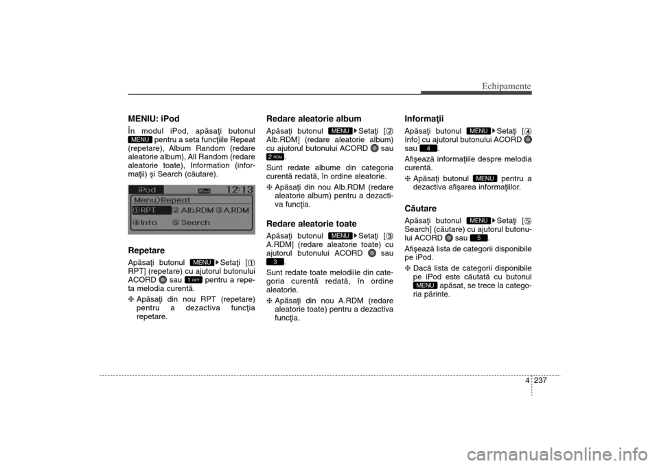 Hyundai Santa Fe 2013  Manualul de utilizare (in Romanian) 4 237
Echipamente
MENIU: iPodÎn modul iPod, apãsaþi butonulpentru a seta funcþiile Repeat
(repetare), Album Random (redare
aleatorie album), All Random (redare
aleatorie toate), Information (infor