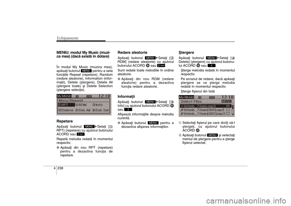 Hyundai Santa Fe 2013  Manualul de utilizare (in Romanian) Echipamente238
4MENIU: modul My Music (muzi-
ca mea) (dacã existã în dotare)În modul My Music (muzica mea),
apãsaþi butonul  pentru a seta
funcþiile Repeat (repetare), Random
(redare aleatorie)