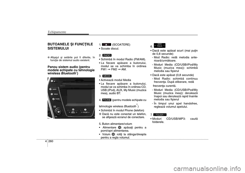 Hyundai Santa Fe 2013 Manualul de utilizare (in Romanian) Echipamente260
4BUTOANELE ªI FUNCÞIILE
SISTEMULUIh Afiºajul ºi setãrile pot fi diferite, în
funcþie de sistemul audio existent.Panou sistem audio (pentru
modele echipate cu tehnologie
wireless Hyundai Santa Fe 2013 Manualul de utilizare (in Romanian) Echipamente260
4BUTOANELE ªI FUNCÞIILE
SISTEMULUIh Afiºajul ºi setãrile pot fi diferite, în
funcþie de sistemul audio existent.Panou sistem audio (pentru
modele echipate cu tehnologie
wireless