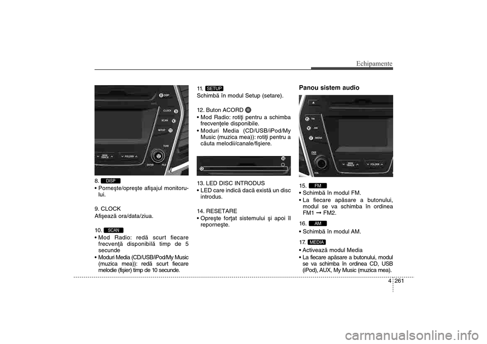 Hyundai Santa Fe 2013 Manualul de utilizare (in Romanian) 4 261
Echipamente
8.
lui.
9. CLOCK
Afiºeazã ora/data/ziua.
10 .
frecvenþã disponibilã timp de 5
secunde
Moduri Media (CD/USB/iPod/My Music (muzica mea)): redã scurt fiecare
melodie (fiºier) Hyundai Santa Fe 2013 Manualul de utilizare (in Romanian) 4 261
Echipamente
8.
lui.
9. CLOCK
Afiºeazã ora/data/ziua.
10 .
frecvenþã disponibilã timp de 5
secunde
Moduri Media (CD/USB/iPod/My Music (muzica mea)): redã scurt fiecare
melodie (fiºier)