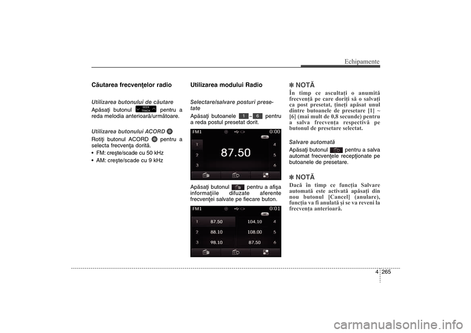 Hyundai Santa Fe 2013 Manualul de utilizare (in Romanian) 4 265
Echipamente
Cãutarea frecvenþelor radioUtilizarea butonului de cãutare
Apãsaþi butonul pentru a
reda melodia anterioarã/urmãtoare.
Utilizarea butonului ACORD
Rotiþi butonul ACORD pent Hyundai Santa Fe 2013 Manualul de utilizare (in Romanian) 4 265
Echipamente
Cãutarea frecvenþelor radioUtilizarea butonului de cãutare
Apãsaþi butonul pentru a
reda melodia anterioarã/urmãtoare.
Utilizarea butonului ACORD
Rotiþi butonul ACORD pent