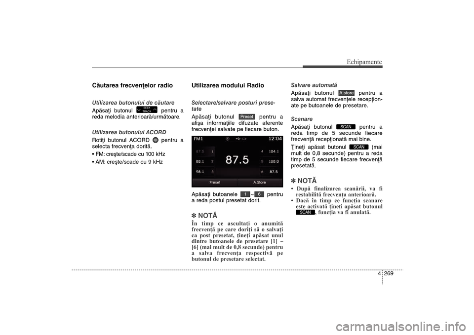 Hyundai Santa Fe 2013 Manualul de utilizare (in Romanian) 4 269
Echipamente
Cãutarea frecvenþelor radioUtilizarea butonului de cãutare
Apãsaþi butonul pentru a
reda melodia anterioarã/urmãtoare.
Utilizarea butonului ACORD
Rotiþi butonul ACORD pent Hyundai Santa Fe 2013 Manualul de utilizare (in Romanian) 4 269
Echipamente
Cãutarea frecvenþelor radioUtilizarea butonului de cãutare
Apãsaþi butonul pentru a
reda melodia anterioarã/urmãtoare.
Utilizarea butonului ACORD
Rotiþi butonul ACORD pent