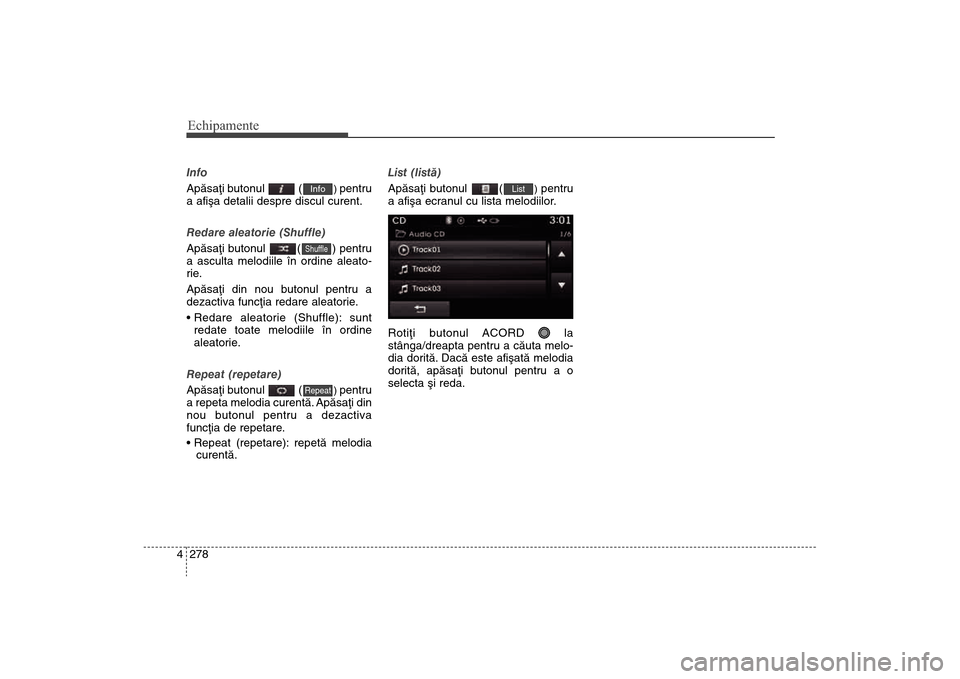 Hyundai Santa Fe 2013 Manualul de utilizare (in Romanian) Echipamente278
4Info
Apãsaþi butonul (
) pentru
a afiºa detalii despre discul curent.
Redare aleatorie (Shuffle)
Apãsaþi butonul ( ) pentru
a asculta melodiile în ordine aleato-
rie
.
Apãsa Hyundai Santa Fe 2013 Manualul de utilizare (in Romanian) Echipamente278
4Info
Apãsaþi butonul (
) pentru
a afiºa detalii despre discul curent.
Redare aleatorie (Shuffle)
Apãsaþi butonul ( ) pentru
a asculta melodiile în ordine aleato-
rie
.
Apãsa