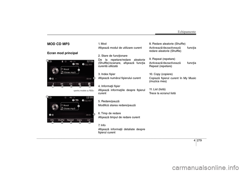 Hyundai Santa Fe 2013 Manualul de utilizare (in Romanian) 4 279
Echipamente
MOD CD MP3Ecran mod principal
<pentru modele cu RDS>
1. M o d
Afiºeazã modul de utilizare curent
2. Stare de funcþionare
De la repetare/redare aleatorie
(Shuffle)/scanare, afiºe Hyundai Santa Fe 2013 Manualul de utilizare (in Romanian) 4 279
Echipamente
MOD CD MP3Ecran mod principal
<pentru modele cu RDS>
1. M o d
Afiºeazã modul de utilizare curent
2. Stare de funcþionare
De la repetare/redare aleatorie
(Shuffle)/scanare, afiºe