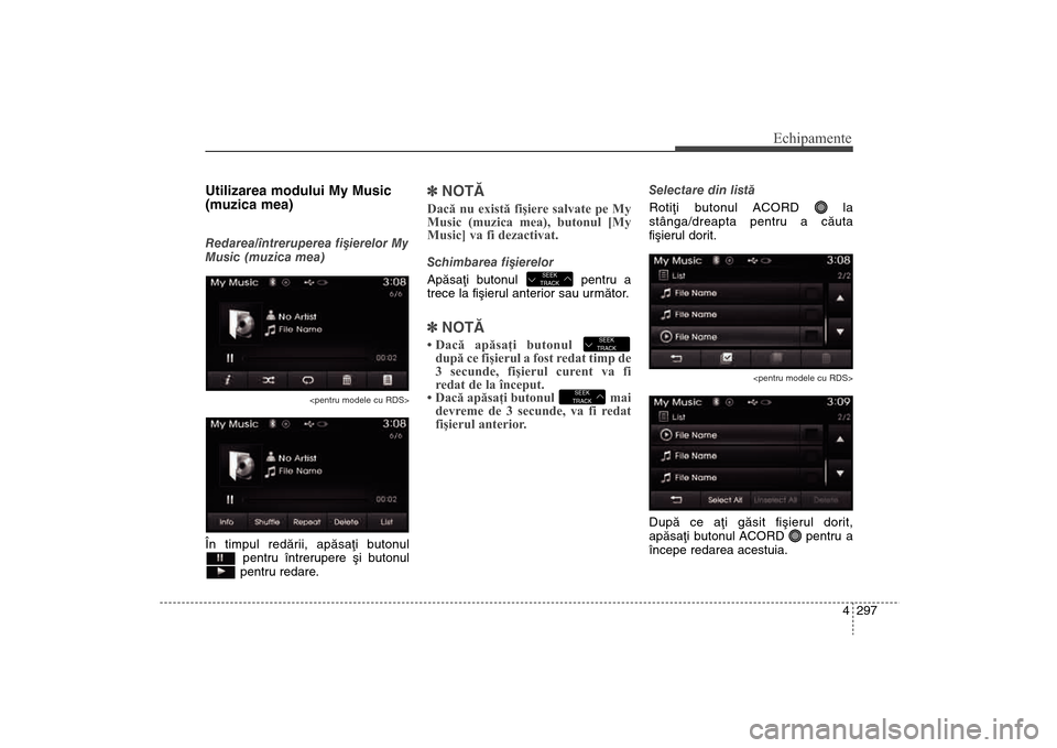 Hyundai Santa Fe 2013 Manualul de utilizare (in Romanian) 4 297
Echipamente
Utilizarea modului My Music
(muzica mea)Redarea/întreruperea fiºierelor My
Music (muzica mea)
<pentru modele cu RDS>
În timpul redãrii, apãsaþi butonulpentru întrerupere ºi b Hyundai Santa Fe 2013 Manualul de utilizare (in Romanian) 4 297
Echipamente
Utilizarea modului My Music
(muzica mea)Redarea/întreruperea fiºierelor My
Music (muzica mea)
<pentru modele cu RDS>
În timpul redãrii, apãsaþi butonulpentru întrerupere ºi b