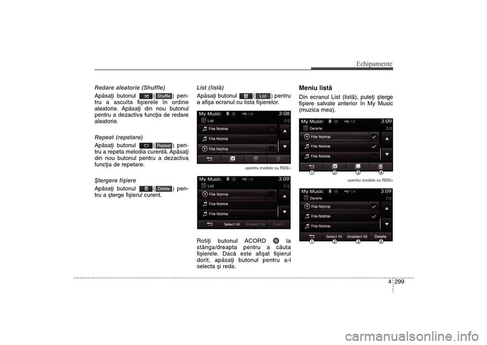 Hyundai Santa Fe 2013 Manualul de utilizare (in Romanian) 4 299
Echipamente
Redare aleatorie (Shuffle)
Apãsaþi butonul (
) pen-
tru a asculta fiºierele în ordine
aleatorie. Apãsaþi din nou butonul
pentru a dezactiva funcþia de redare
aleatorie.
Repea Hyundai Santa Fe 2013 Manualul de utilizare (in Romanian) 4 299
Echipamente
Redare aleatorie (Shuffle)
Apãsaþi butonul (
) pen-
tru a asculta fiºierele în ordine
aleatorie. Apãsaþi din nou butonul
pentru a dezactiva funcþia de redare
aleatorie.
Repea