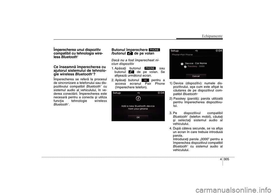 Hyundai Santa Fe 2013 Manualul de utilizare (in Romanian) 4 305
Echipamente
Împerecherea unui dispozitiv
compatibil cu tehnologia wire-
less Bluetooth
®
Ce înseamnã împerecherea cu
ajutorul sistemului de tehnolo-
gie wireless Bluetooth
®?
Împerecherea Hyundai Santa Fe 2013 Manualul de utilizare (in Romanian) 4 305
Echipamente
Împerecherea unui dispozitiv
compatibil cu tehnologia wire-
less Bluetooth
®
Ce înseamnã împerecherea cu
ajutorul sistemului de tehnolo-
gie wireless Bluetooth
®?
Împerecherea