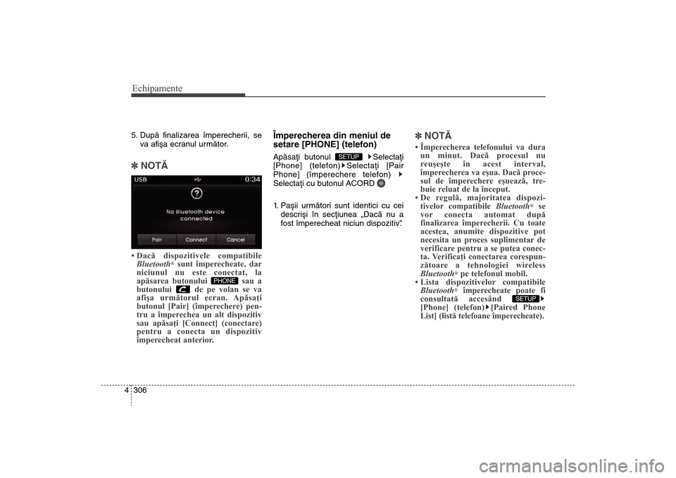 Hyundai Santa Fe 2013  Manualul de utilizare (in Romanian) Echipamente306
45. Dupã finalizarea împerecherii, se
va afiºa ecranul urmãtor.]NOTÃ • Dacă dispozitivele compatibile
Bluetooth
®sunt împerecheate, dar
niciunul nu este conectat, la
apăsarea