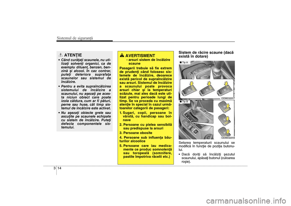 Hyundai Santa Fe 2013  Manualul de utilizare (in Romanian) Sistemul de siguranţă14
3
Sistem de rãcire scaune (dacã
existã în dotare)Setarea temperaturii scaunului se
modificã în funcþie de poziþia butonu-
lui. 
 Dacã doriþi sã încãlziþi ºezut