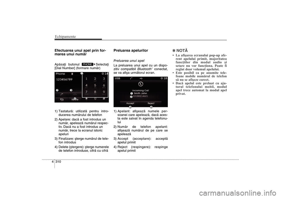 Hyundai Santa Fe 2013  Manualul de utilizare (in Romanian) Echipamente310
4Efectuarea unui apel prin for-
marea unui numãrApãsaþi butonul  Selectaþi
[Dial Number] (formare numãr)
1) Tastaturã: utilizatã pentru intro-
ducerea numãrului de telefon
2) Ap