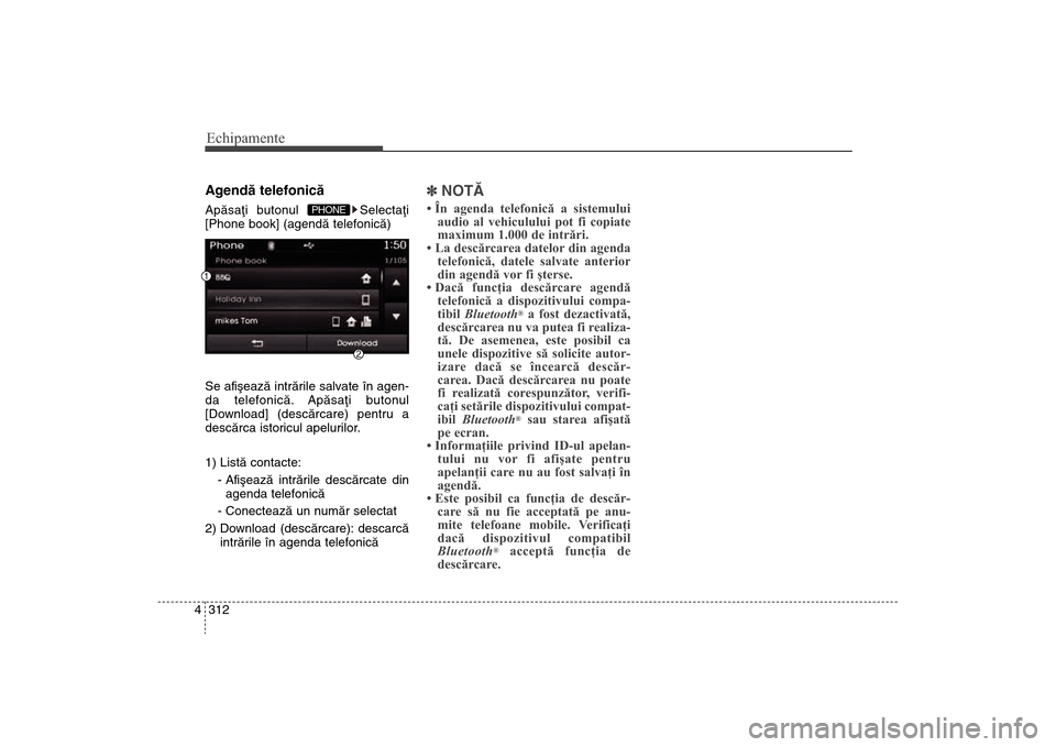 Hyundai Santa Fe 2013  Manualul de utilizare (in Romanian) Echipamente312
4Agendã telefonicãApãsaþi butonul  Selectaþi
[Phone book] (agendã telefonicã)
Se afiºeazã intrãrile salvate în agen-
da telefonicã. Apãsaþi butonul
[Download] (descãrcare