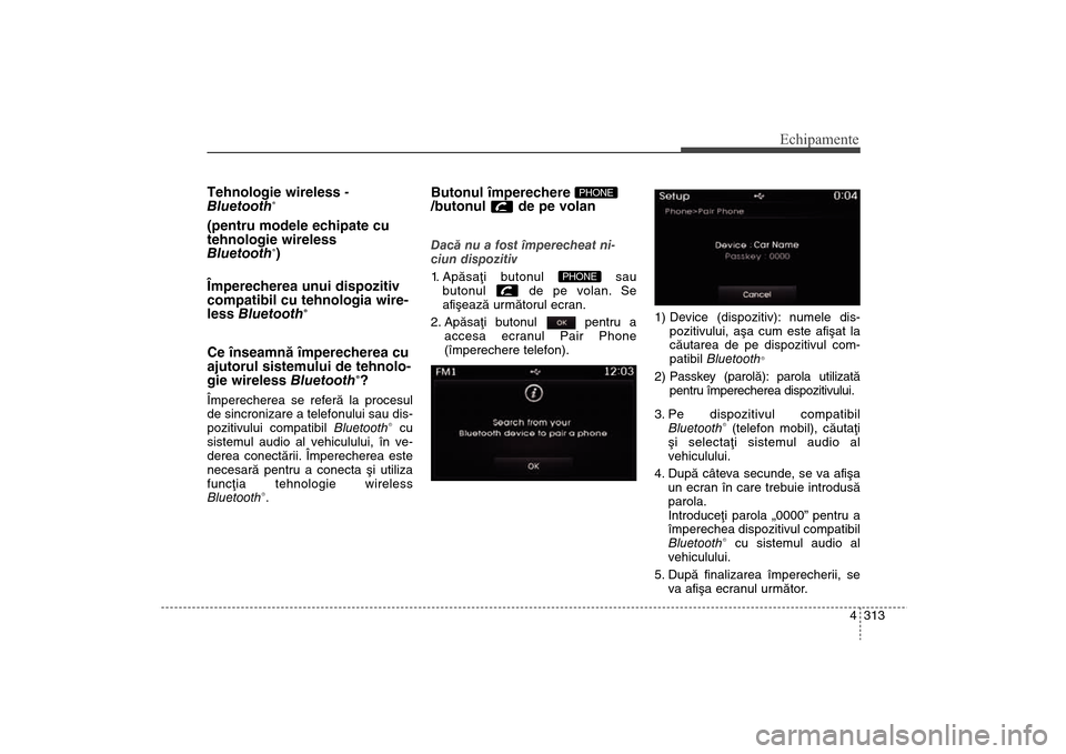 Hyundai Santa Fe 2013 Manualul de utilizare (in Romanian) 4 313
Echipamente
Tehnologie wireless -
Bluetooth
®
(pentru modele echipate cu
tehnologie wireless
Bluetooth
®)
Împerecherea unui dispozitiv
compatibil cu tehnologia wire-
less Bluetooth
®
C Hyundai Santa Fe 2013 Manualul de utilizare (in Romanian) 4 313
Echipamente
Tehnologie wireless -
Bluetooth
®
(pentru modele echipate cu
tehnologie wireless
Bluetooth
®)
Împerecherea unui dispozitiv
compatibil cu tehnologia wire-
less Bluetooth
®
C