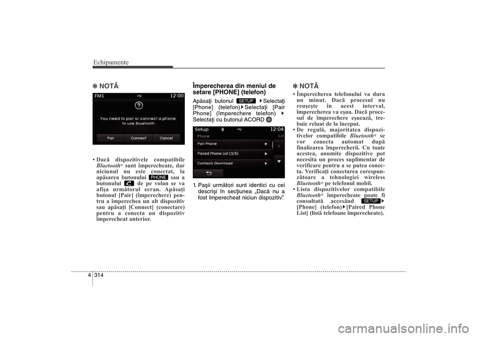 Hyundai Santa Fe 2013  Manualul de utilizare (in Romanian) Echipamente314
4] NOTÃ • Dacă dispozitivele compatibile
Bluetooth
®sunt împerecheate, dar
niciunul nu este conectat, la
apăsarea butonului  sau a
butonului  de pe volan se va
afişa următorul 