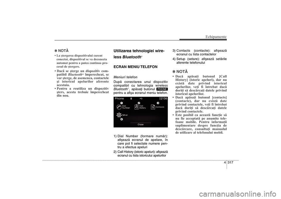 Hyundai Santa Fe 2013  Manualul de utilizare (in Romanian) 4 317
Echipamente
]NOTÃ • La ştergerea dispozitivului curent
conectat, dispozitivul se va deconecta
automat pentru a putea continua pro-
cesul de ştergere.• Dacă se şterge un dispozitiv com- 