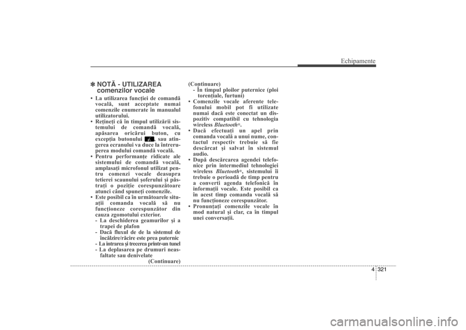 Hyundai Santa Fe 2013  Manualul de utilizare (in Romanian) 4 321
Echipamente
]NOTÃ - UTILIZAREA
comenzilor vocale• La utilizarea funcţiei de comandă
vocală, sunt acceptate numai
comenzile enumerate în manualul
utilizatorului.
• Reţineţi că în tim
