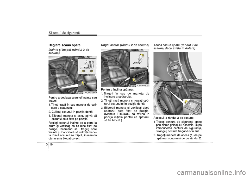 Hyundai Santa Fe 2013  Manualul de utilizare (in Romanian) Sistemul de siguranţă16
3Reglare scaun spateÎnainte ºi înapoi (rândul 2 de
scaune)
Pentru a deplasa scaunul înainte sau
înapoi:
1
. Þineþi trasã în sus maneta de culi- sare a scaunului.
2.