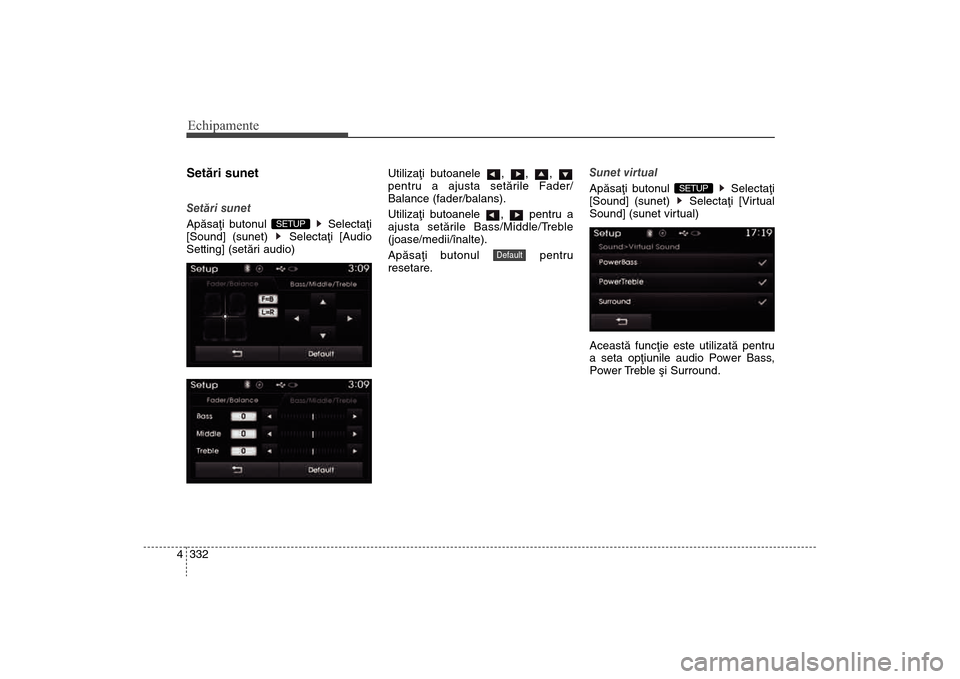 Hyundai Santa Fe 2013  Manualul de utilizare (in Romanian) Echipamente332
4Setãri sunetSetãri sunet
Apãsaþi butonul  Selectaþi
[Sound] (sunet) 
Selectaþi [Audio
Setting] (setãri audio) Utilizaþi butoanele , , ,
pentru a ajusta setãrile Fader/
Balance