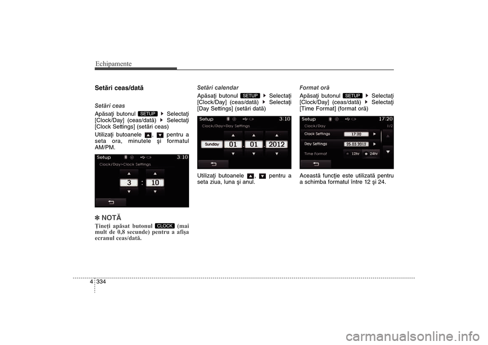 Hyundai Santa Fe 2013  Manualul de utilizare (in Romanian) Echipamente334
4Setãri ceas/datãSetãri ceas
Apãsaþi butonul  Selectaþi
[Clock/Da
y] (ceas/datã)  Selectaþi
[Clock Settings] (setãri ceas)
Utilizaþi butoanele  ,  pentru a
seta ora, minutele 