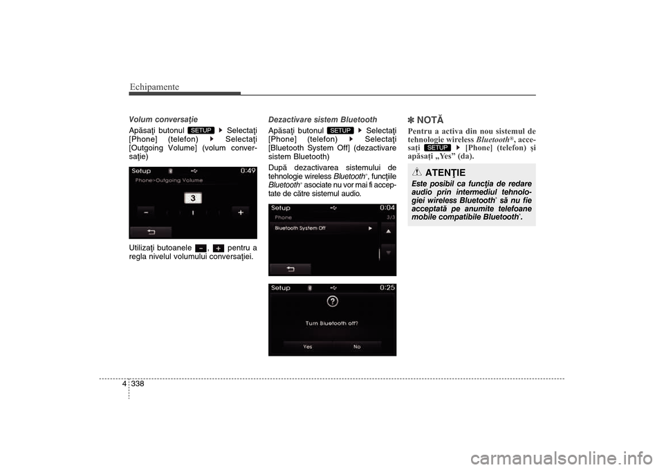 Hyundai Santa Fe 2013  Manualul de utilizare (in Romanian) Echipamente338
4Volum conversaþie
Apãsaþi butonul  Selectaþi
[Phone] (telefon) 
Selectaþi
[Outgoing Volume] (volum conver-
saþie)
Utilizaþi butoanele  ,  pentru a
regla nivelul volumului conver