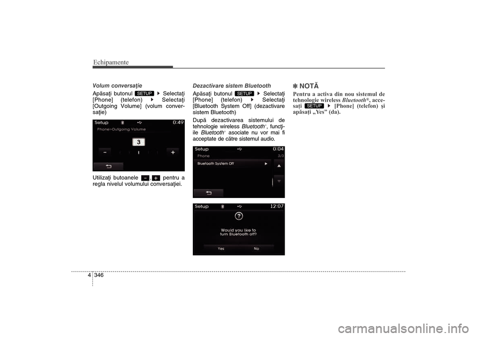 Hyundai Santa Fe 2013  Manualul de utilizare (in Romanian) Echipamente346
4Volum conversaþie
Apãsaþi butonul  Selectaþi
[Phone] (telefon) 
Selectaþi
[Outgoing Volume] (volum conver-
saþie)
Utilizaþi butoanele  , pentru a
regla nivelul volumului convers