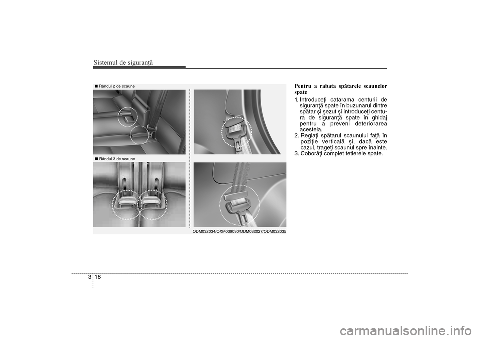 Hyundai Santa Fe 2013  Manualul de utilizare (in Romanian) Sistemul de siguranţă18
3
Pentru a rabata spătarele scaunelor
spate 
1. Introduceþi catarama centurii de
siguranþã spate în buzunarul dintre
spãtar ºi ºezut ºi introduceþi centu-
ra de sig